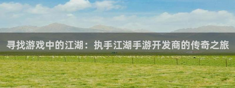 大神吧pc28预测：寻找游戏中的江湖：执手江湖手游开发商的传