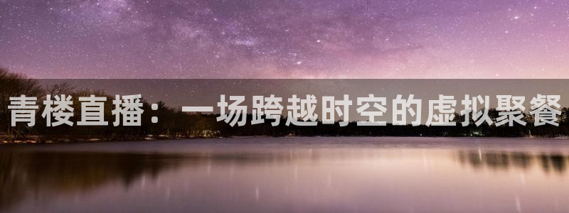 888看球nba直播视频在线直播：青楼直播：一场跨越时空的虚拟聚餐